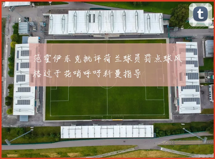 范霍伊东克批评荷兰球员罚点球风格过于花哨呼吁科曼指导
