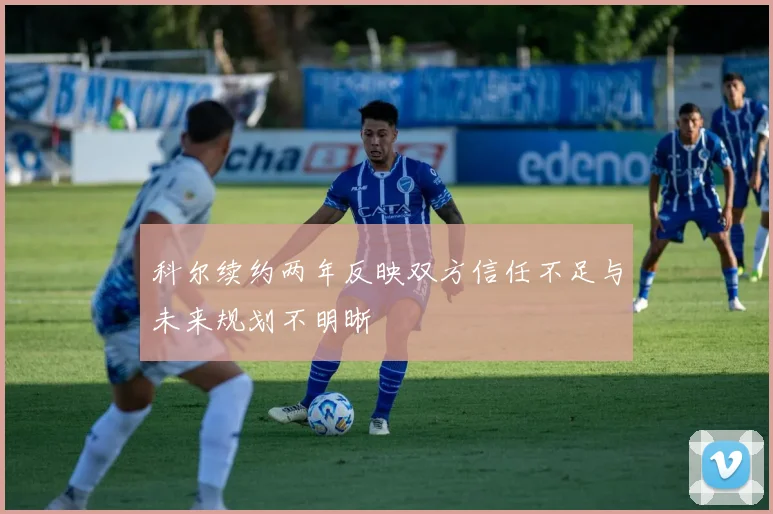 科尔续约两年反映双方信任不足与未来规划不明晰