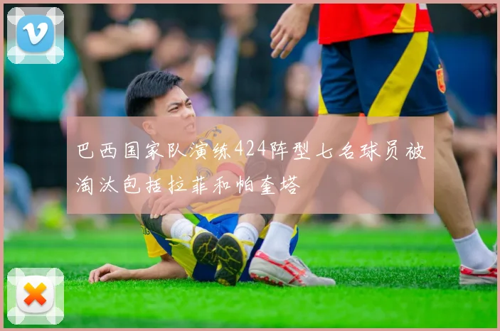 巴西国家队演练424阵型七名球员被淘汰包括拉菲和帕奎塔