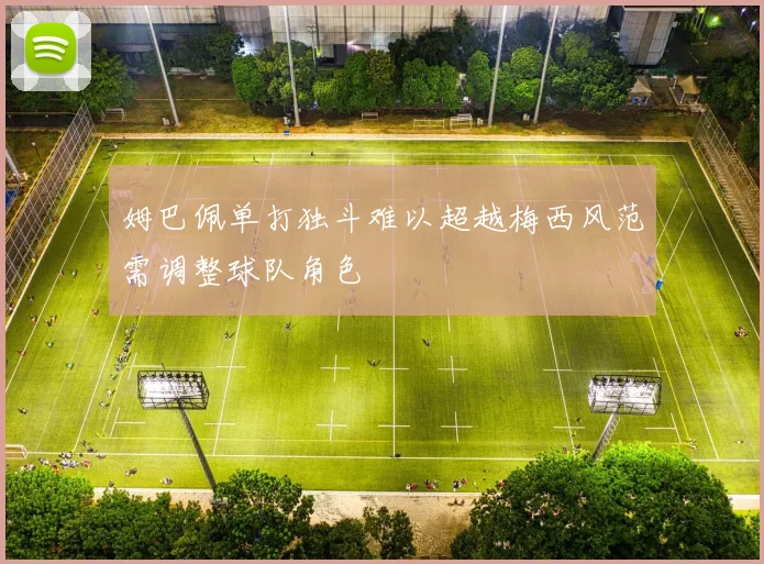 姆巴佩单打独斗难以超越梅西风范需调整球队角色