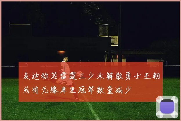 麦迪称若雷霆三少未解散勇士王朝或将无缘库里冠军数量减少