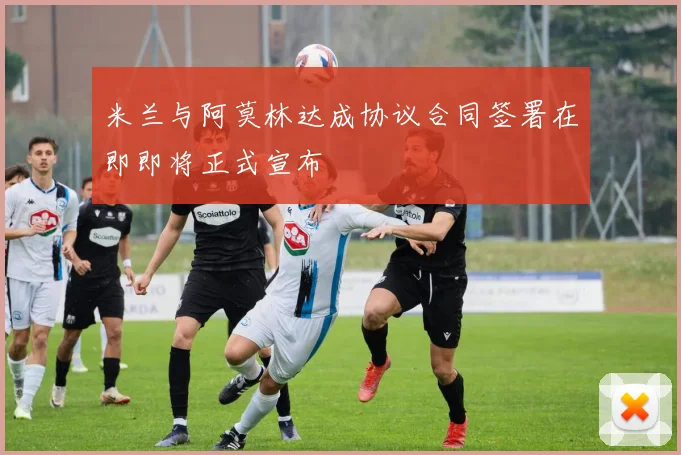 米兰与阿莫林达成协议合同签署在即即将正式宣布